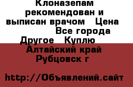 Клоназепам,рекомендован и выписан врачом › Цена ­ 400-500 - Все города Другое » Куплю   . Алтайский край,Рубцовск г.